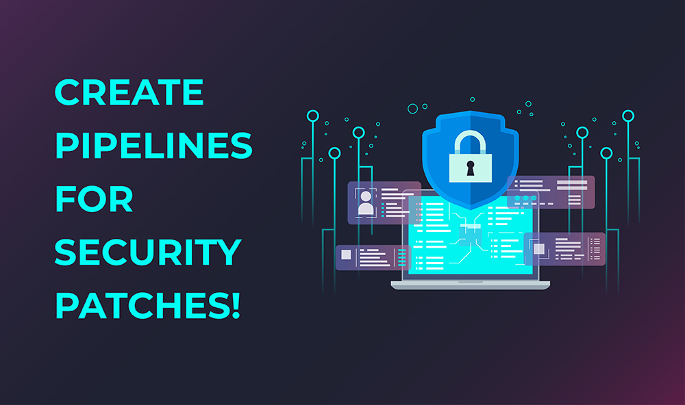 pipelines for security patches!
